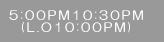 5:00PM10:30PM (L.O10:00PM) 